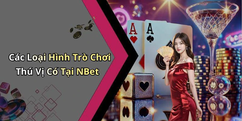 Các Loại Hình Trò Chơi Thú Vị Có Tại NBet