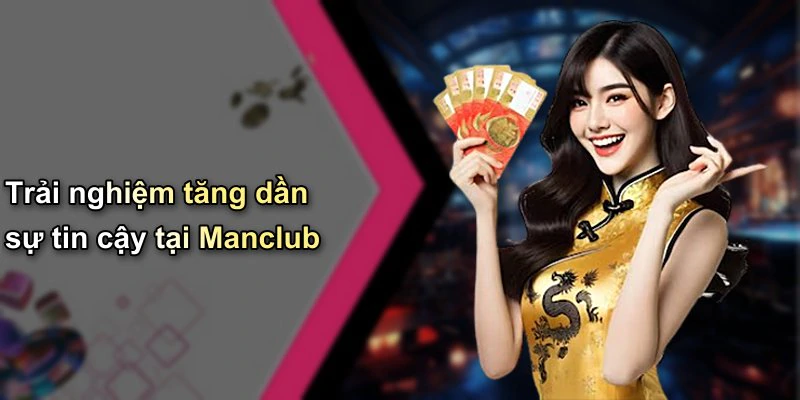 Trải nghiệm tăng dần sự tin cậy tại Manclub