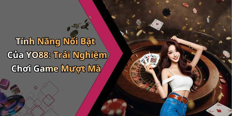 Tính Năng Nổi Bật Của YO88: Trải Nghiệm Chơi Game Mượt Mà